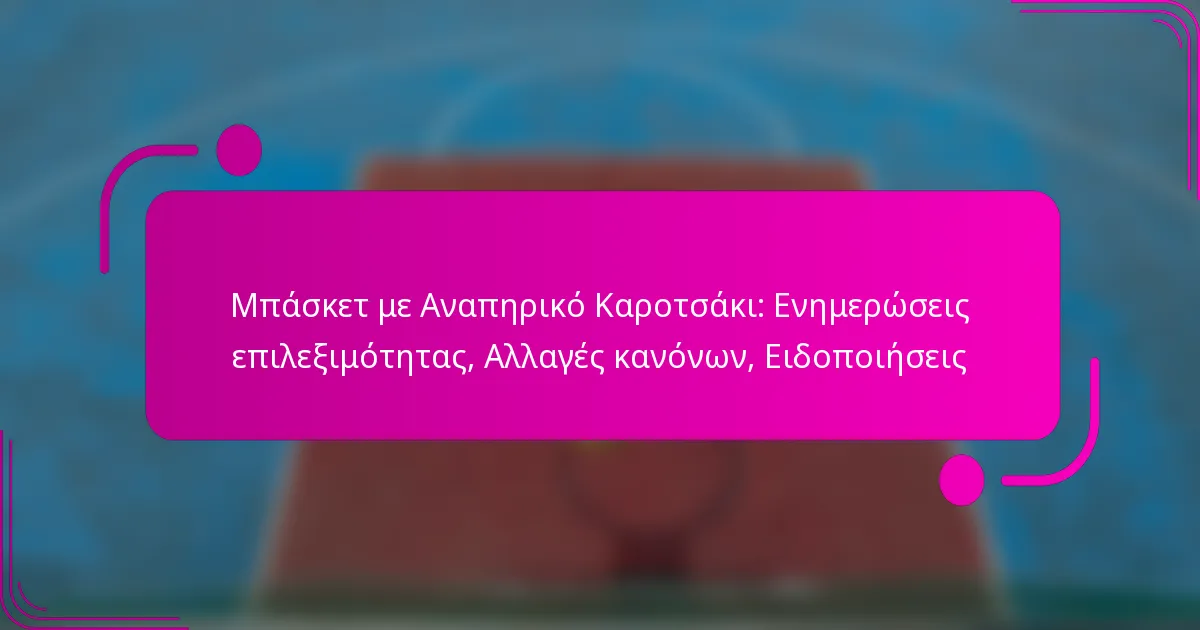 Μπάσκετ με Αναπηρικό Καροτσάκι: Ενημερώσεις επιλεξιμότητας, Αλλαγές κανόνων, Ειδοποιήσεις
