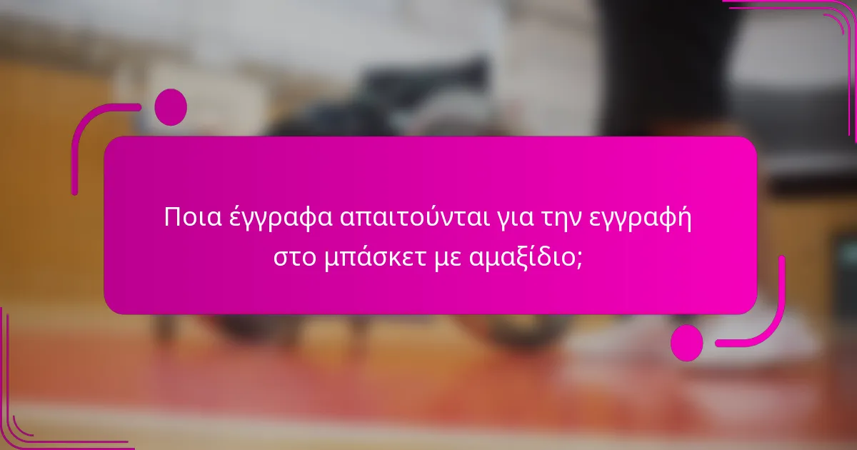 Ποια έγγραφα απαιτούνται για την εγγραφή στο μπάσκετ με αμαξίδιο;