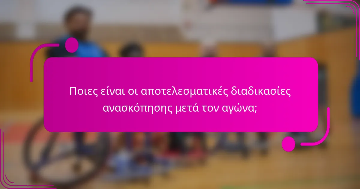 Ποιες είναι οι αποτελεσματικές διαδικασίες ανασκόπησης μετά τον αγώνα;