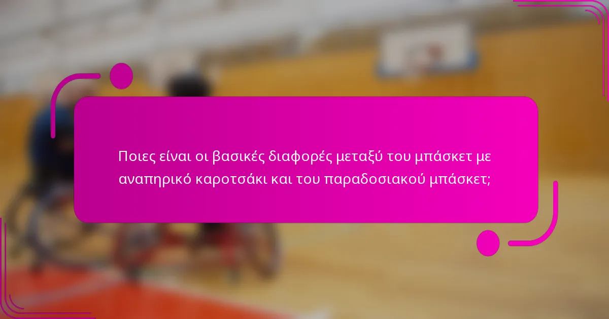 Ποιες είναι οι βασικές διαφορές μεταξύ του μπάσκετ με αναπηρικό καροτσάκι και του παραδοσιακού μπάσκετ;