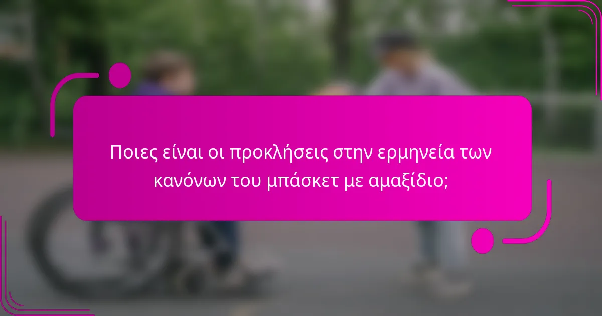 Ποιες είναι οι προκλήσεις στην ερμηνεία των κανόνων του μπάσκετ με αμαξίδιο;