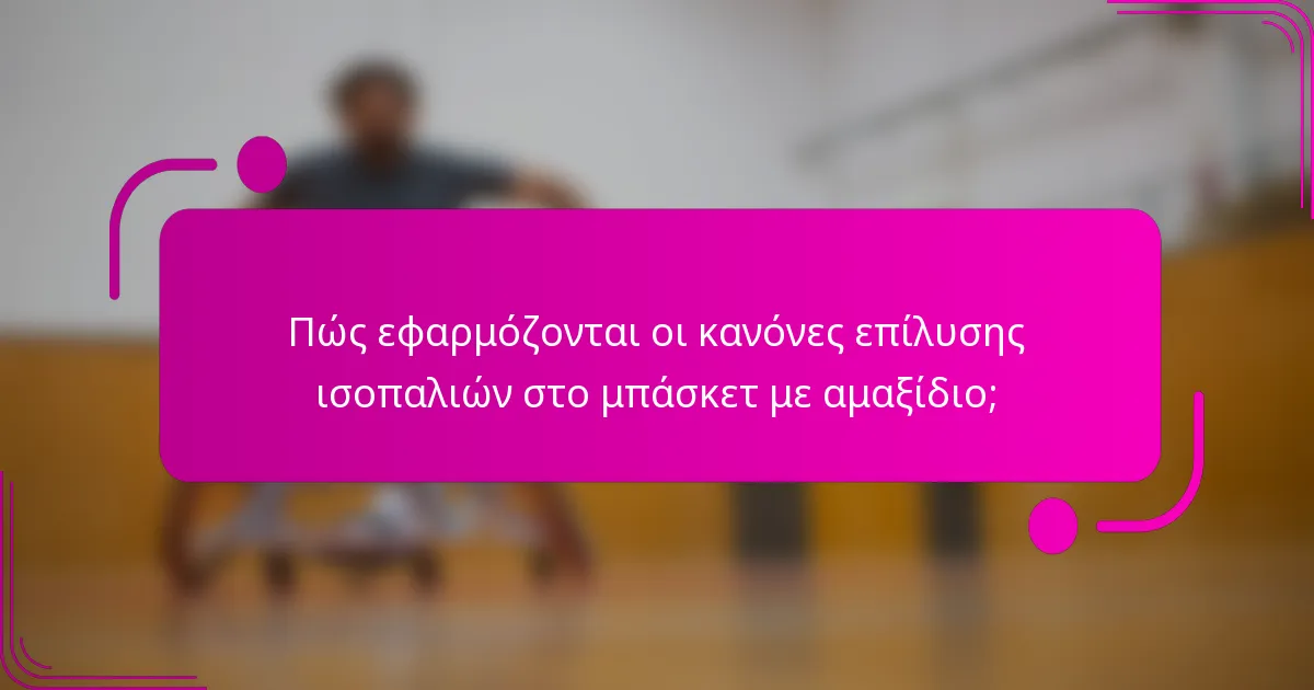 Πώς εφαρμόζονται οι κανόνες επίλυσης ισοπαλιών στο μπάσκετ με αμαξίδιο;