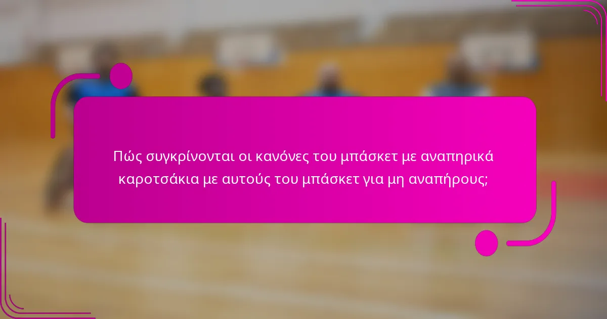 Πώς συγκρίνονται οι κανόνες του μπάσκετ με αναπηρικά καροτσάκια με αυτούς του μπάσκετ για μη αναπήρους;
